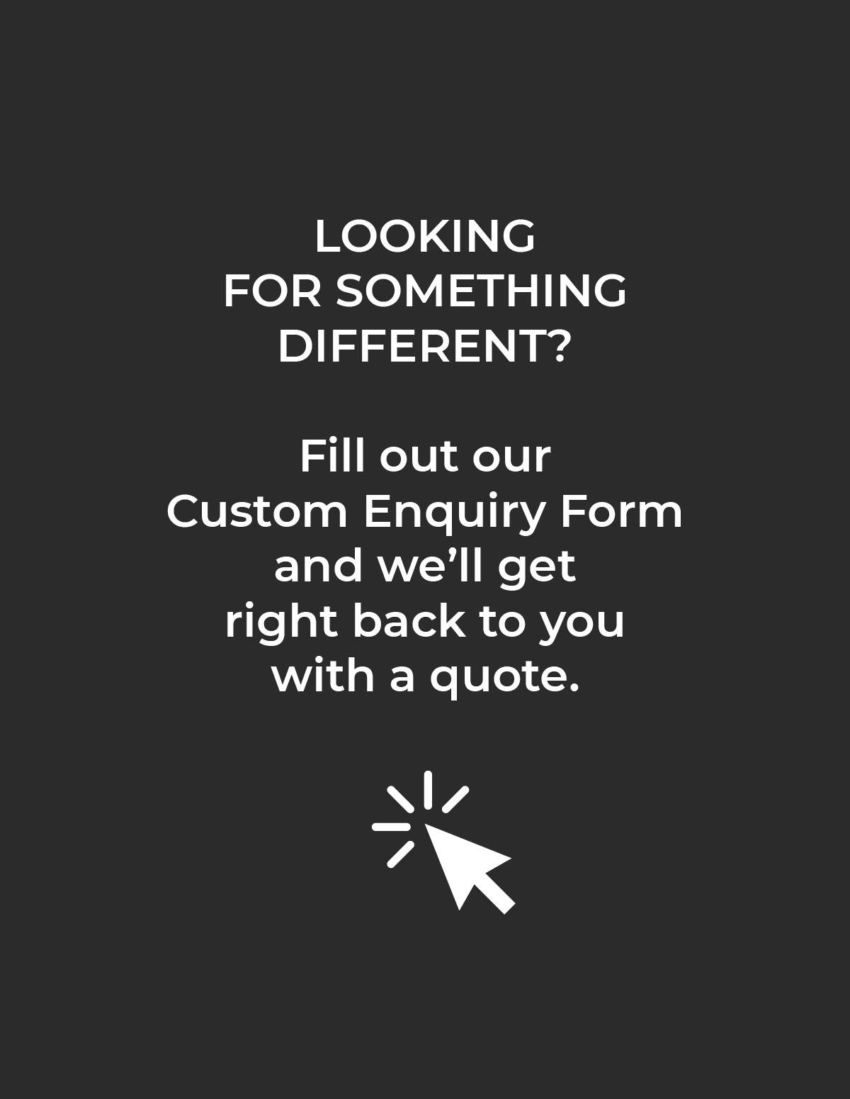 Dark grey tile with white text prompting to fill out a custom enquiry form for a quote, above a mouse cursor icon